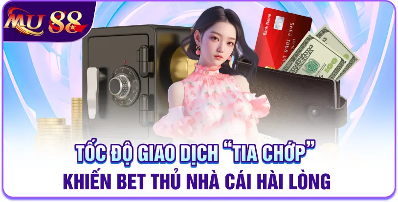 Tốc độ giao dịch “tia chớp” khiến bet thủ nhà cái hài lòng