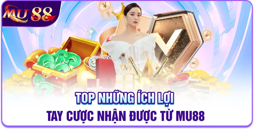 Top những ích lợi tay cược nhận được từ MU88